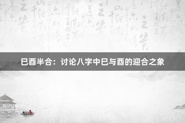 巳酉半合：讨论八字中巳与酉的迎合之象