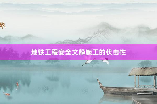 地铁工程安全文静施工的伏击性
