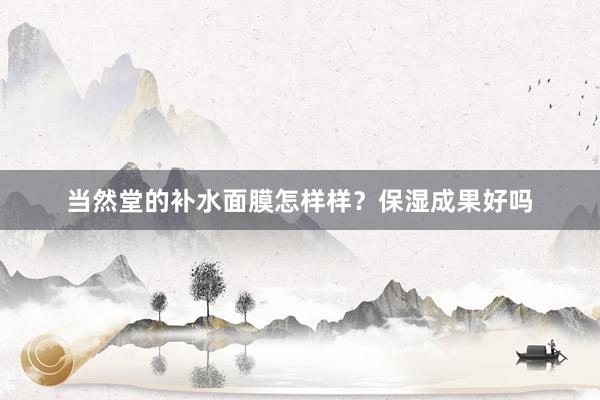 当然堂的补水面膜怎样样？保湿成果好吗